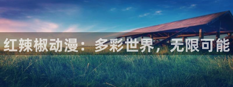 58动漫在线看：红辣椒动漫：多彩世界，无限可能