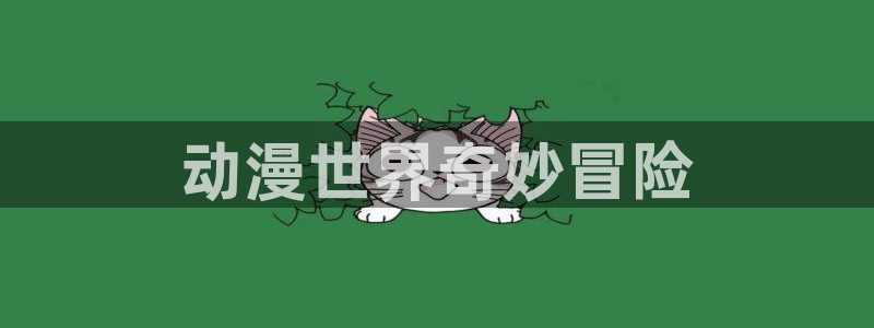 58动漫在线观看：动漫世界奇妙冒险