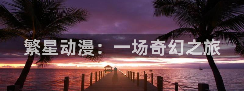 58动漫网.：繁星动漫：一场奇幻之旅