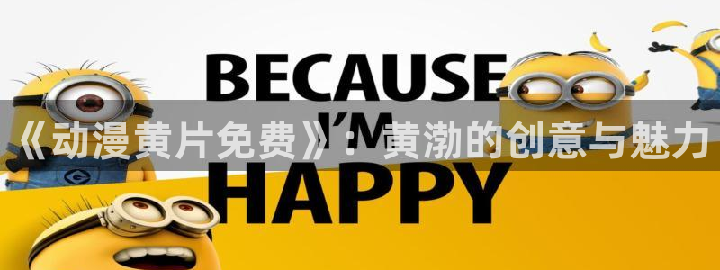 58动漫看：《动漫黄片免费》：黄渤的创意与魅力