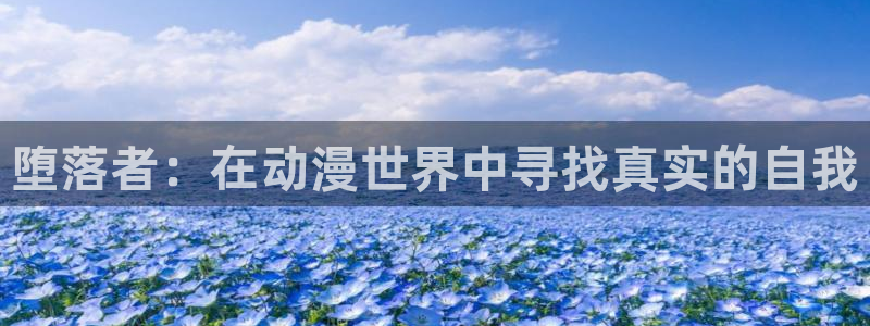 58动漫网观看：堕落者：在动漫世界中寻找真实的自我