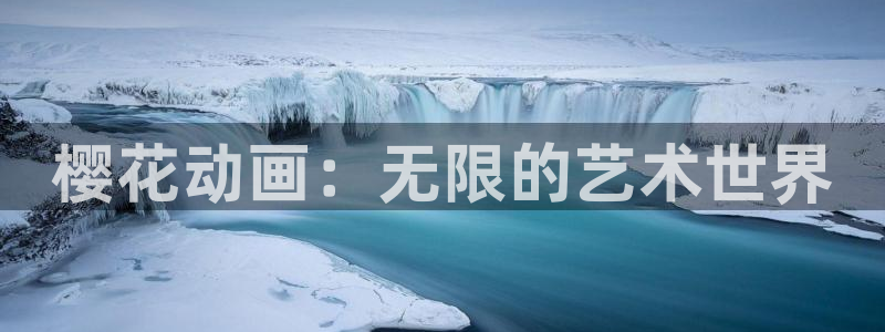 58动漫：樱花动画：无限的艺术世界