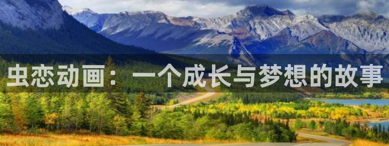 58动漫网官方下载：虫恋动画：一个成长与梦想的故事